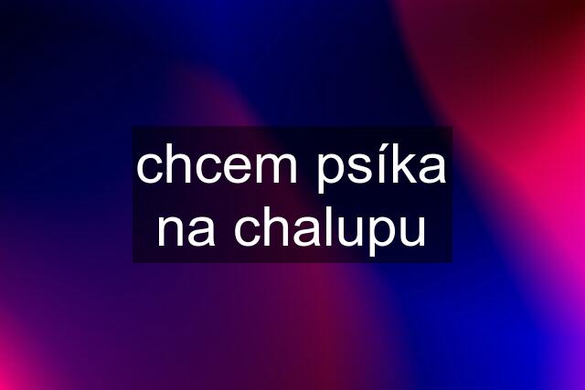 chcem psíka na chalupu