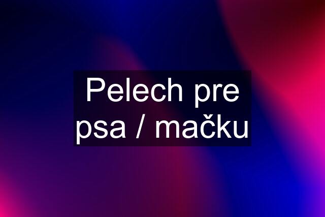 Pelech pre psa / mačku