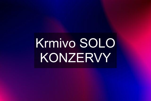 Krmivo SOLO KONZERVY