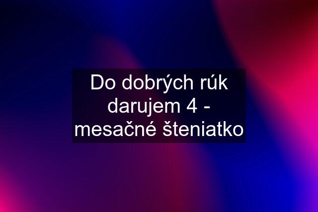 Do dobrých rúk darujem 4 - mesačné šteniatko