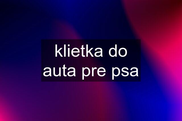 klietka do auta pre psa