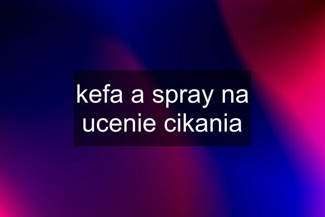 kefa a spray na ucenie cikania