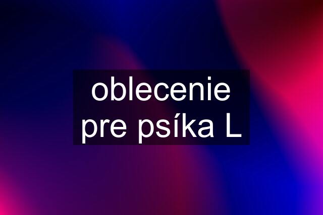 oblecenie pre psíka L