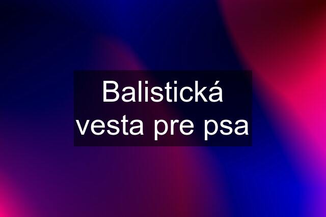 Balistická vesta pre psa