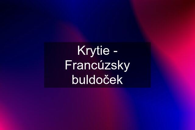 Krytie - Francúzsky buldoček