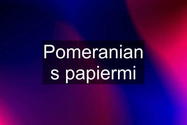 Pomeranian s papiermi