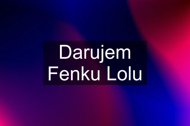 Darujem Fenku Lolu