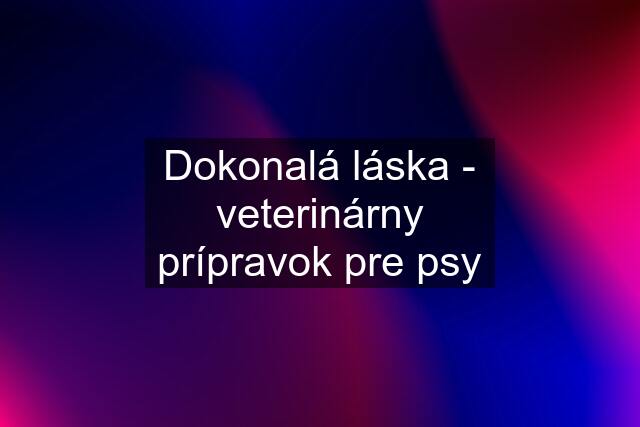 Dokonalá láska - veterinárny prípravok pre psy