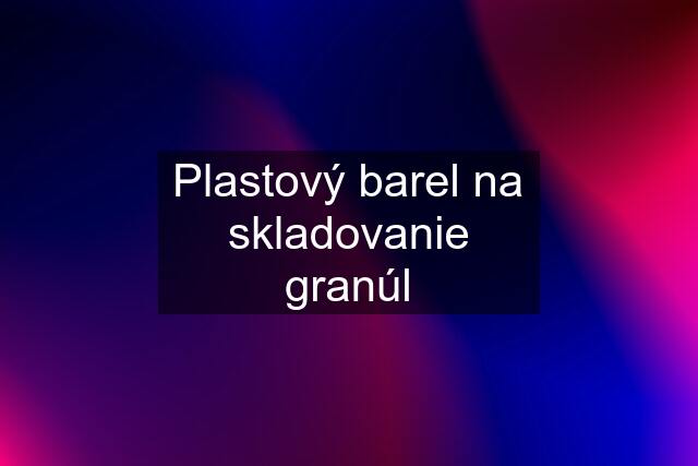 Plastový barel na skladovanie granúl