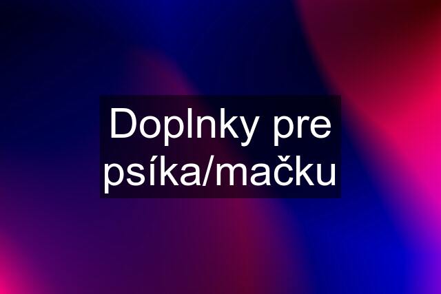 Doplnky pre psíka/mačku