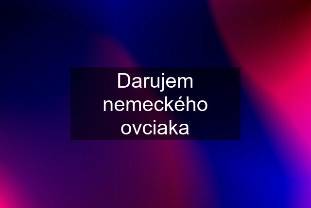 Darujem nemeckého ovciaka