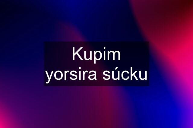 Kupim yorsira súcku