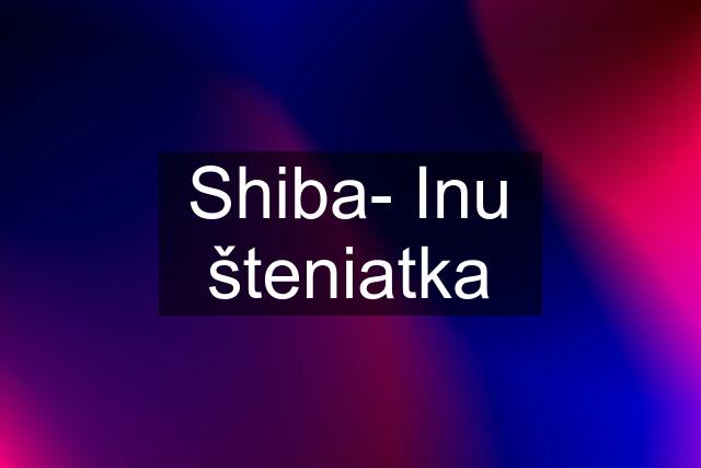 Shiba- Inu šteniatka