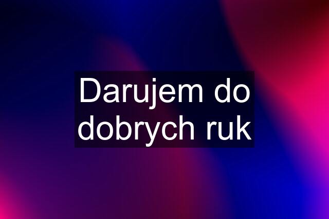 Darujem do dobrych ruk