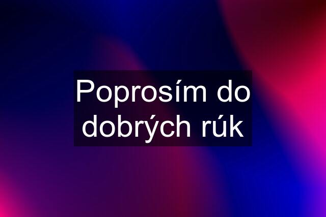 Poprosím do dobrých rúk