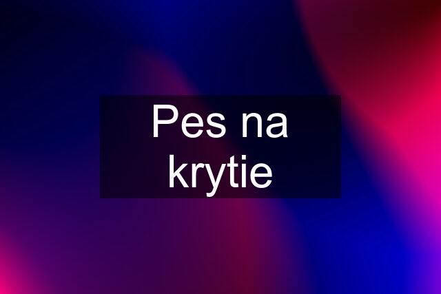 Pes na krytie