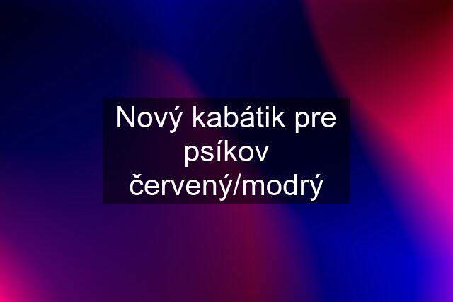 Nový kabátik pre psíkov červený/modrý