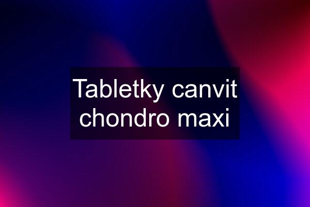 Tabletky canvit chondro maxi