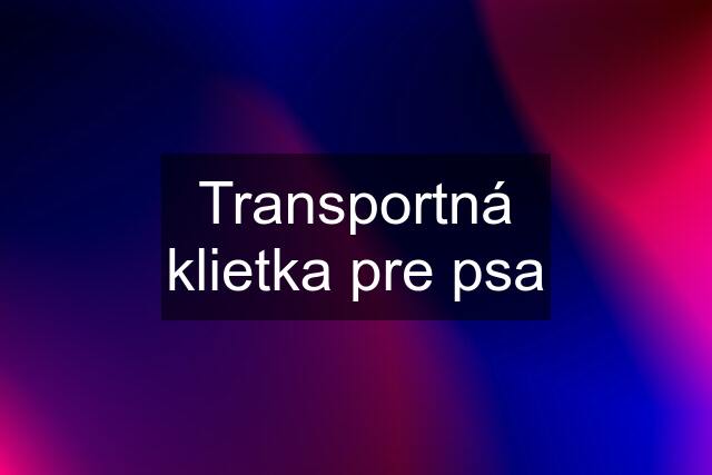 Transportná klietka pre psa