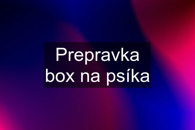 Prepravka box na psíka