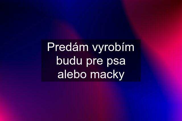 Predám vyrobím budu pre psa alebo macky