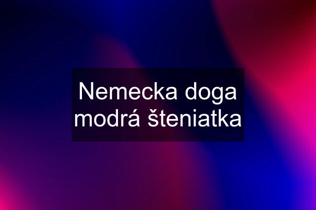 Nemecka doga modrá šteniatka