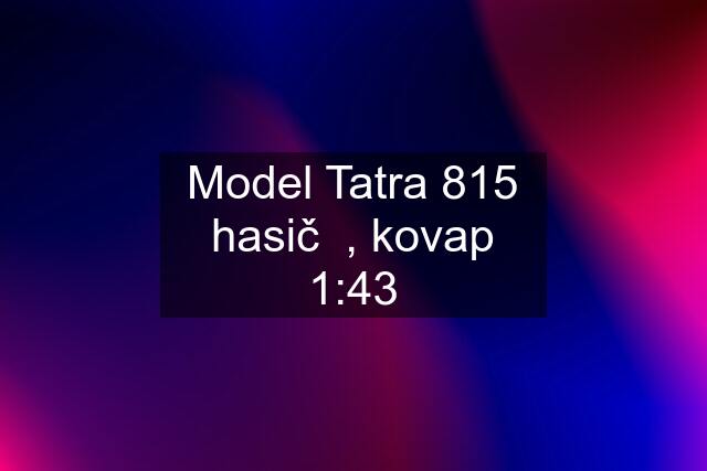 Model Tatra 815 hasič  , kovap 1:43