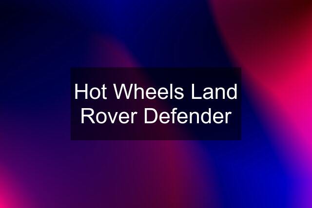 Hot Wheels Land Rover Defender