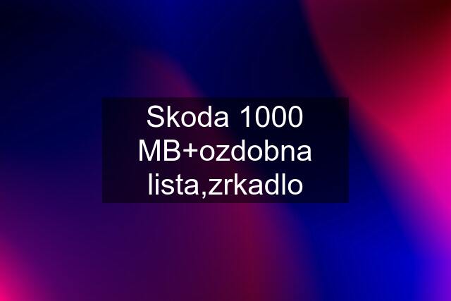 Skoda 1000 MB+ozdobna lista,zrkadlo