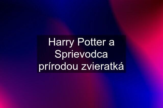 Harry Potter a Sprievodca prírodou zvieratká