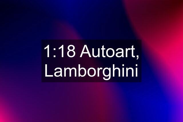 1:18 Autoart, Lamborghini