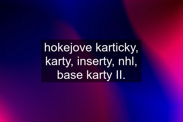 hokejove karticky, karty, inserty, nhl, base karty II.