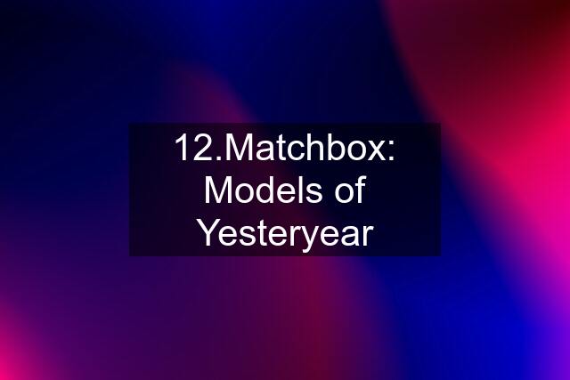 12.Matchbox: Models of Yesteryear