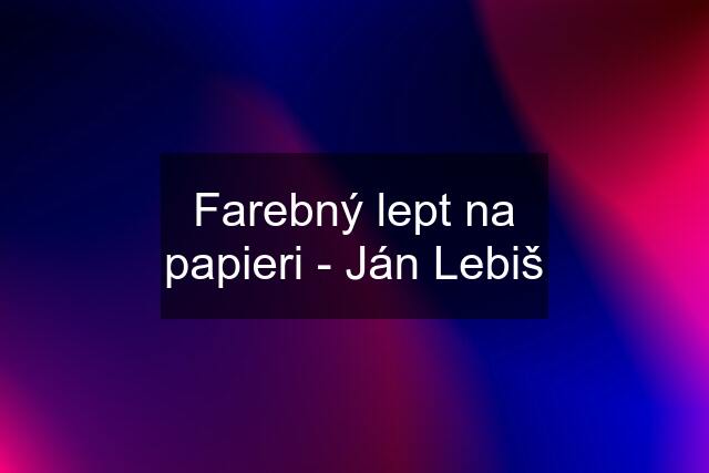 Farebný lept na papieri - Ján Lebiš