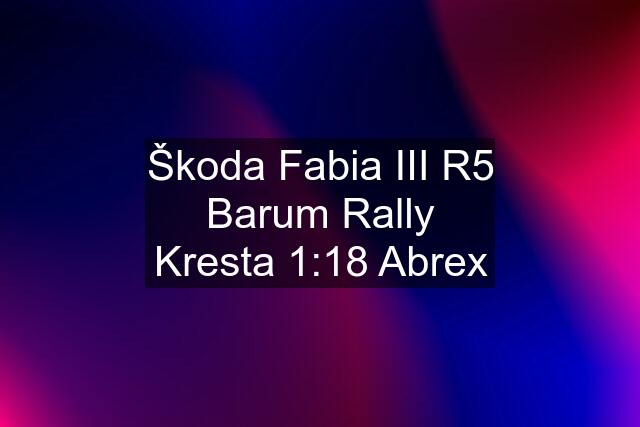 Škoda Fabia III R5 Barum Rally Kresta 1:18 Abrex