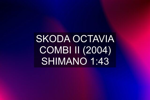 SKODA OCTAVIA COMBI II (2004) SHIMANO 1:43