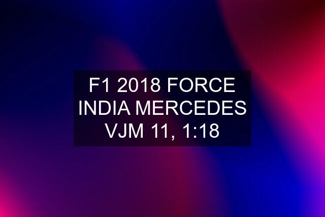 F1 2018 FORCE INDIA MERCEDES VJM 11, 1:18