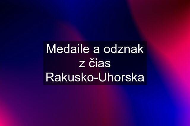 Medaile a odznak z čias Rakusko-Uhorska