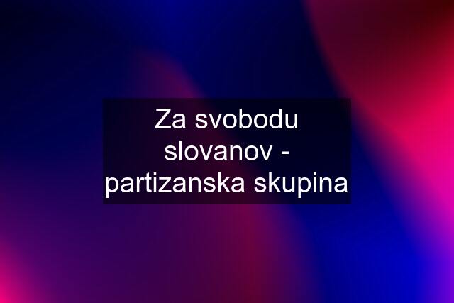 Za svobodu slovanov - partizanska skupina