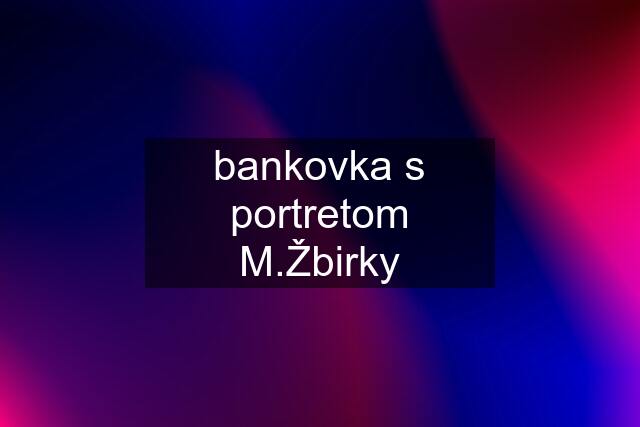 bankovka s portretom M.Žbirky