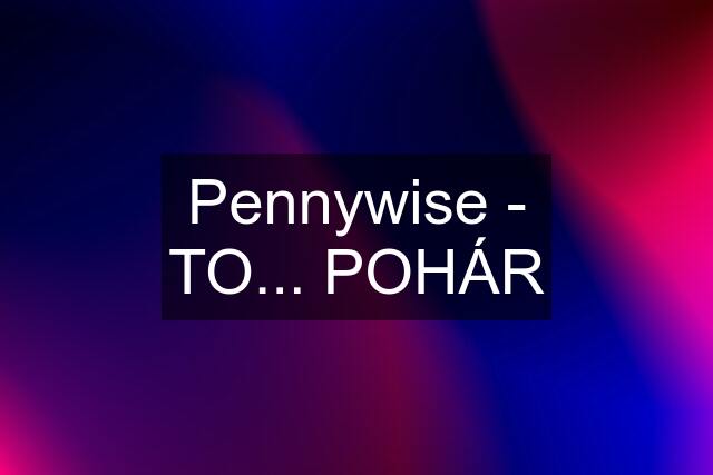 Pennywise - TO... POHÁR