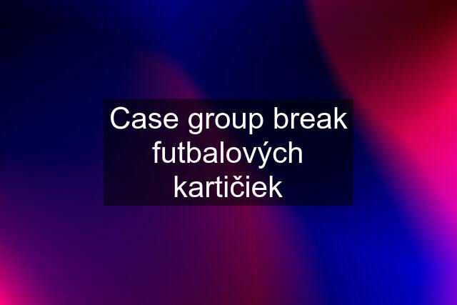 Case group break futbalových kartičiek