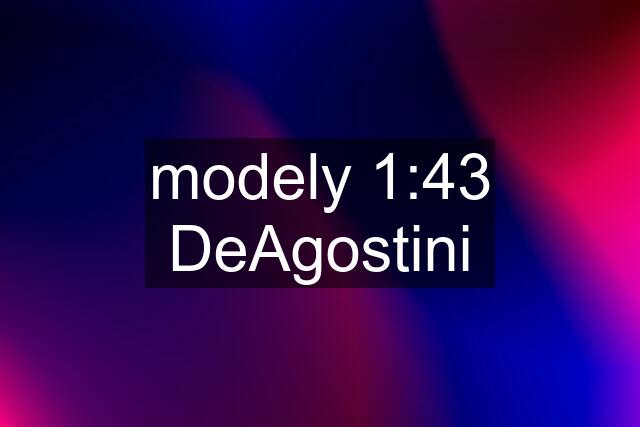 modely 1:43 DeAgostini