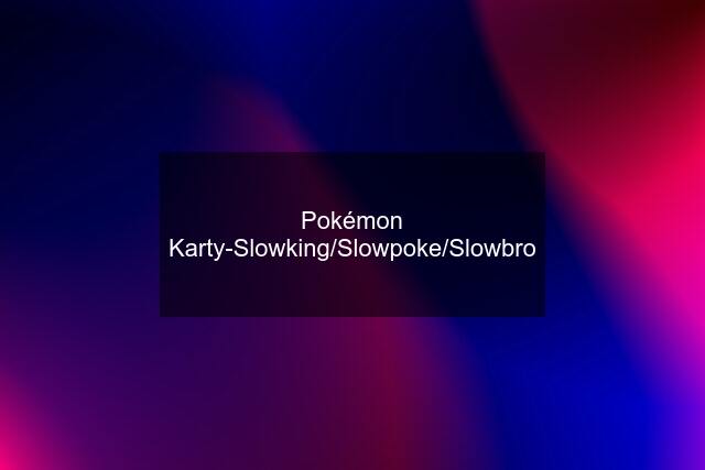 Pokémon Karty-Slowking/Slowpoke/Slowbro