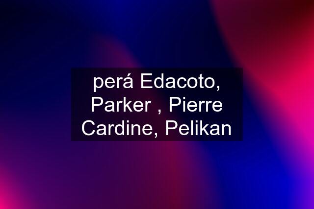 perá Edacoto, Parker , Pierre Cardine, Pelikan