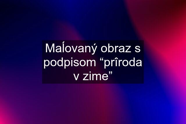 Maĺovaný obraz s podpisom “prîroda v zime”