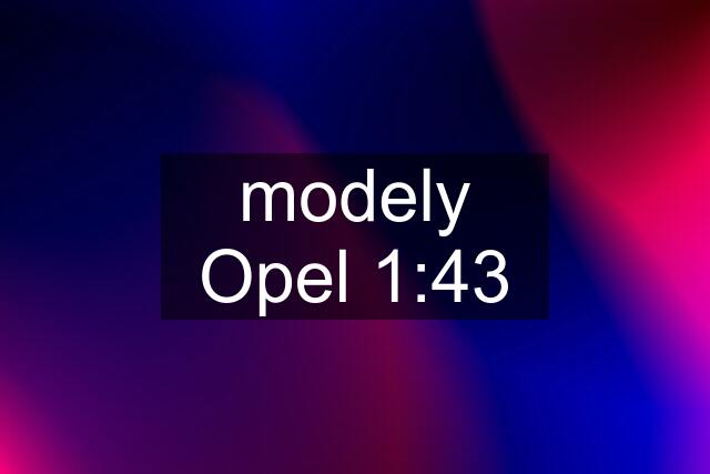 modely Opel 1:43