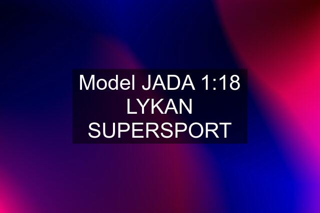 Model JADA 1:18 LYKAN SUPERSPORT