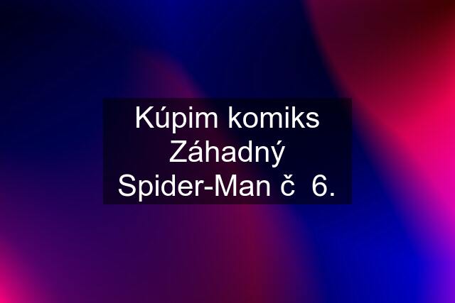 Kúpim komiks Záhadný Spider-Man č  6.