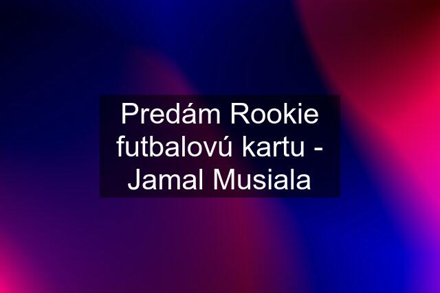 Predám Rookie futbalovú kartu - Jamal Musiala